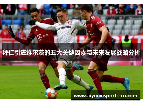 拜仁引进维尔茨的五大关键因素与未来发展战略分析