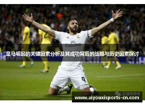 皇马崛起的关键因素分析及其成功背后的战略与历史因素探讨